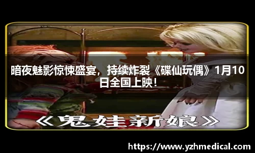 MK体育：暗夜魅影惊悚盛宴，持续炸裂《碟仙玩偶》1月10日全国上映！