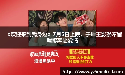 MK体育：《欢迎来到我身边》7月5日上映，于适王影璐不留遗憾奔赴爱情
