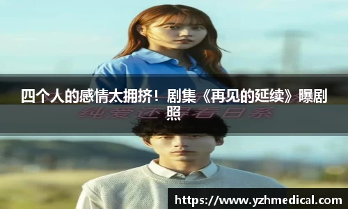 MK体育：四个人的感情太拥挤！剧集《再见的延续》曝剧照